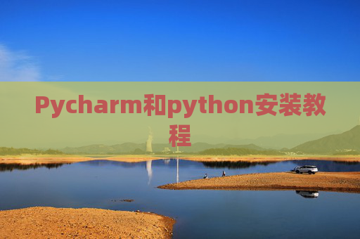 Pycharm和python安装教程 Pycharm和python安装教程