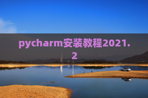pycharm安装教程2021.2 pycharm安装教程2021.2